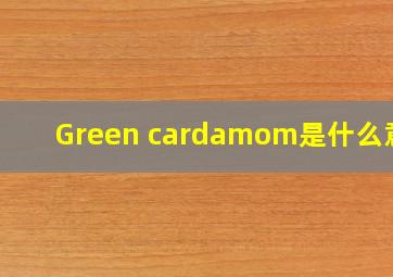 Green cardamom是什么意思